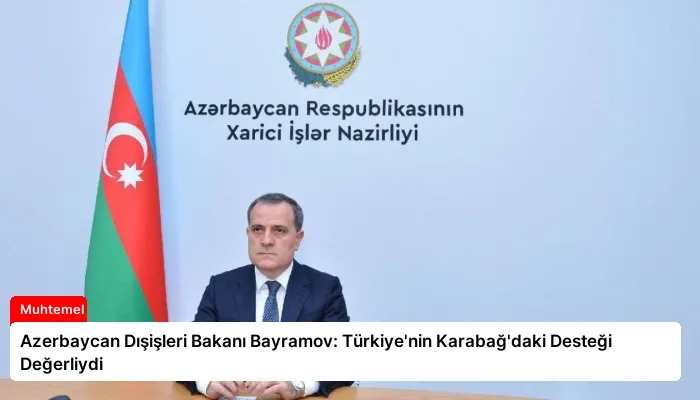 Azerbaycan Dışişleri Bakanı Bayramov: Türkiye’nin Karabağ’daki Desteği Değerliydi
