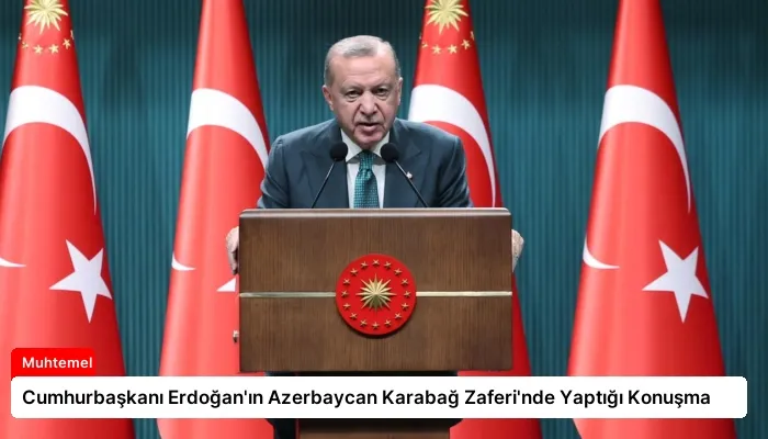 Cumhurbaşkanı Erdoğan’ın Azerbaycan Karabağ Zaferi’nde Yaptığı Konuşma
