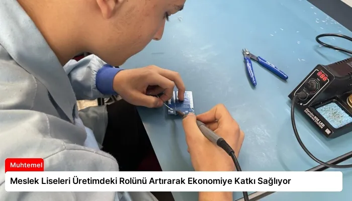 Meslek Liseleri Üretimdeki Rolünü Artırarak Ekonomiye Katkı Sağlıyor