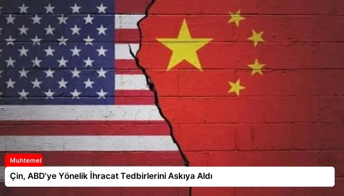 Çin, ABD’ye Yönelik İhracat Tedbirlerini Askıya Aldı