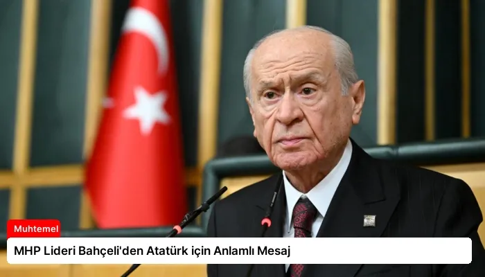 MHP Lideri Bahçeli’den Atatürk için Anlamlı Mesaj