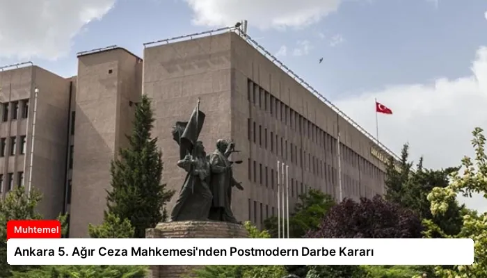 Ankara 5. Ağır Ceza Mahkemesi’nden Postmodern Darbe Kararı