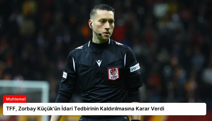 TFF, Zorbay Küçük’ün İdari Tedbirinin Kaldırılmasına Karar Verdi