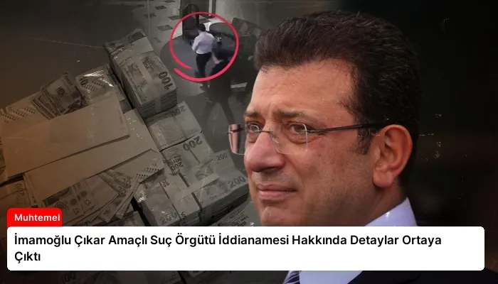 İmamoğlu Çıkar Amaçlı Suç Örgütü İddianamesi Hakkında Detaylar Ortaya Çıktı