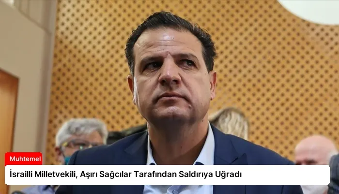 İsrailli Milletvekili, Aşırı Sağcılar Tarafından Saldırıya Uğradı