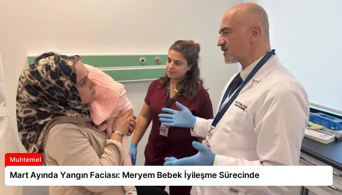 Mart Ayında Yangın Faciası: Meryem Bebek İyileşme Sürecinde