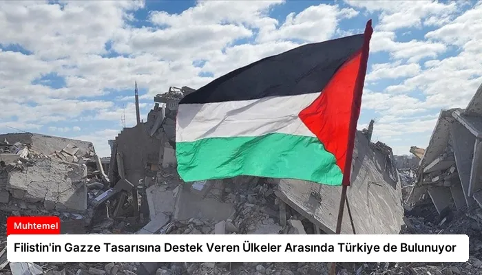 Filistin’in Gazze Tasarısına Destek Veren Ülkeler Arasında Türkiye de Bulunuyor