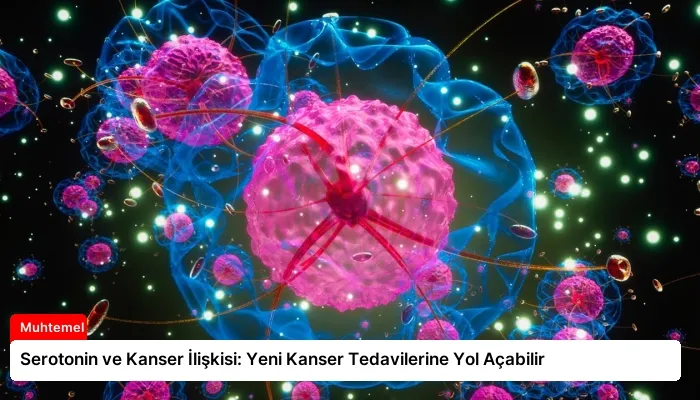 Serotonin ve Kanser İlişkisi: Yeni Kanser Tedavilerine Yol Açabilir
