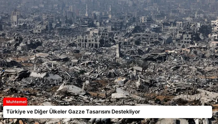Türkiye ve Diğer Ülkeler Gazze Tasarısını Destekliyor