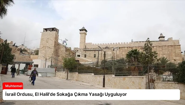 İsrail Ordusu, El Halil’de Sokağa Çıkma Yasağı Uyguluyor