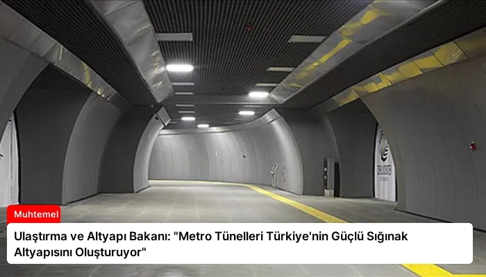 Ulaştırma ve Altyapı Bakanı: “Metro Tünelleri Türkiye’nin Güçlü Sığınak Altyapısını Oluşturuyor”