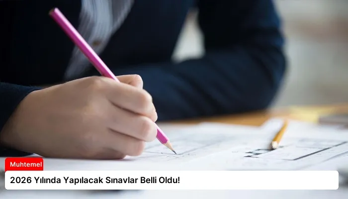 2026 Yılında Yapılacak Sınavlar Belli Oldu!
