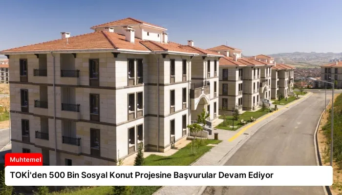 TOKİ’den 500 Bin Sosyal Konut Projesine Başvurular Devam Ediyor