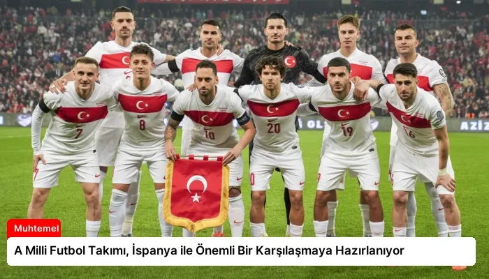 A Milli Futbol Takımı, İspanya ile Önemli Bir Karşılaşmaya Hazırlanıyor