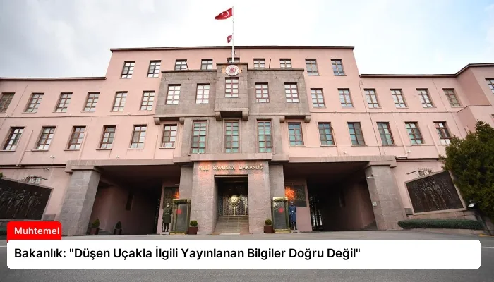 Bakanlık: “Düşen Uçakla İlgili Yayınlanan Bilgiler Doğru Değil”