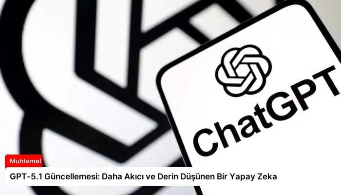 GPT-5.1 Güncellemesi: Daha Akıcı ve Derin Düşünen Bir Yapay Zeka