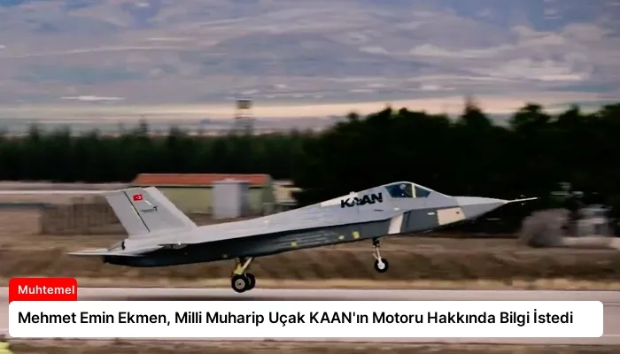 Mehmet Emin Ekmen, Milli Muharip Uçak KAAN’ın Motoru Hakkında Bilgi İstedi