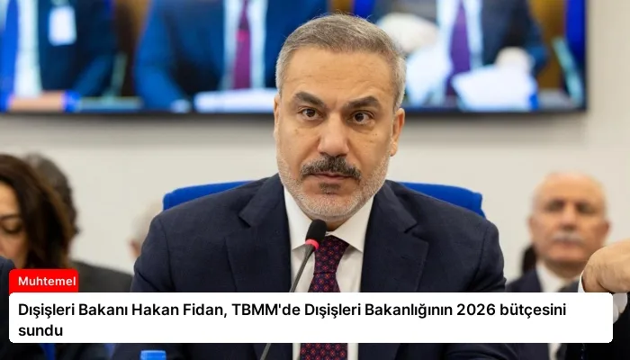 Dışişleri Bakanı Hakan Fidan, TBMM’de Dışişleri Bakanlığının 2026 bütçesini sundu