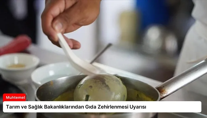 Tarım ve Sağlık Bakanlıklarından Gıda Zehirlenmesi Uyarısı