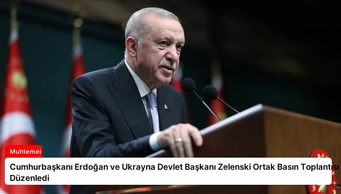 Cumhurbaşkanı Erdoğan ve Ukrayna Devlet Başkanı Zelenski Ortak Basın Toplantısı Düzenledi