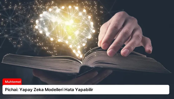 Pichai: Yapay Zeka Modelleri Hata Yapabilir