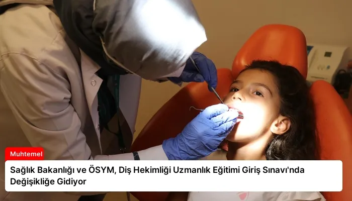 Sağlık Bakanlığı ve ÖSYM, Diş Hekimliği Uzmanlık Eğitimi Giriş Sınavı’nda Değişikliğe Gidiyor