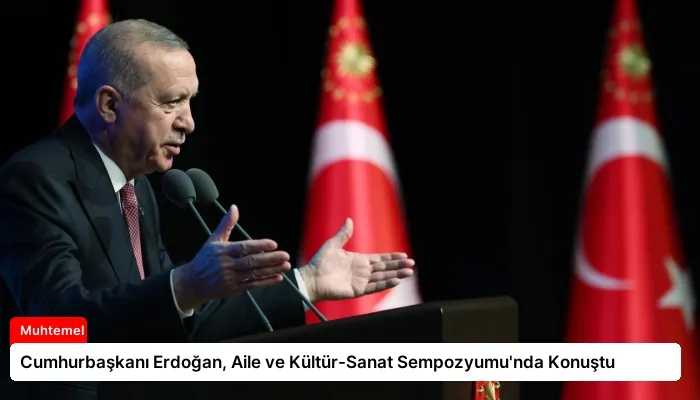 Cumhurbaşkanı Erdoğan, Aile ve Kültür-Sanat Sempozyumu’nda Konuştu