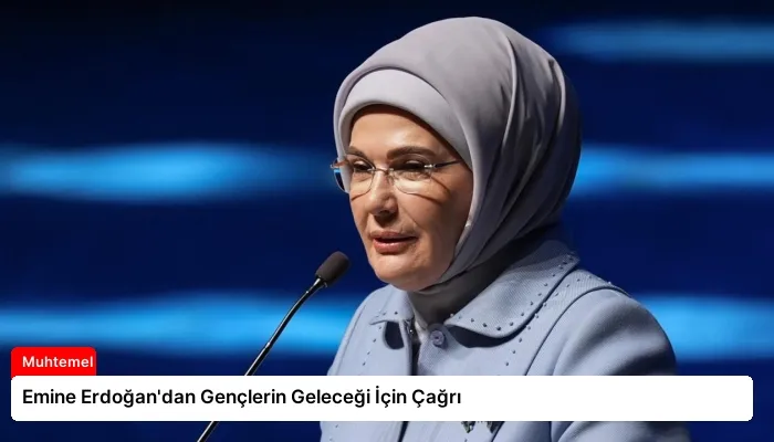 Emine Erdoğan’dan Gençlerin Geleceği İçin Çağrı