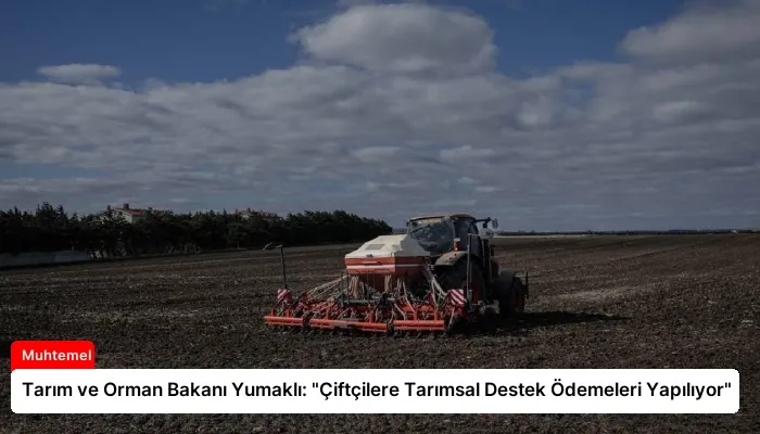 Tarım ve Orman Bakanı Yumaklı: “Çiftçilere Tarımsal Destek Ödemeleri Yapılıyor”