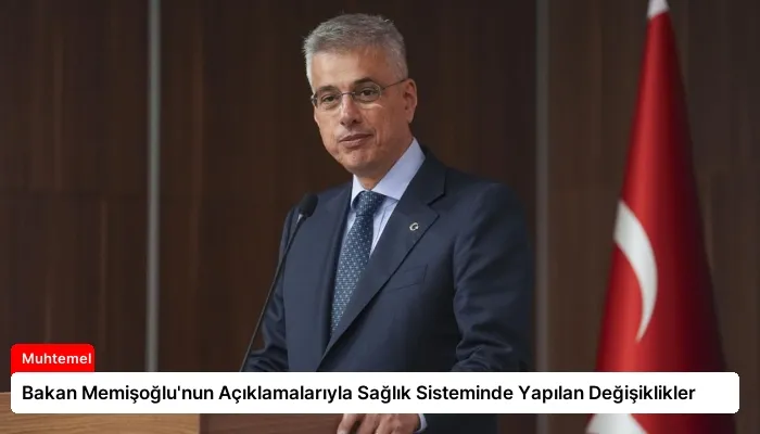 Bakan Memişoğlu’nun Açıklamalarıyla Sağlık Sisteminde Yapılan Değişiklikler