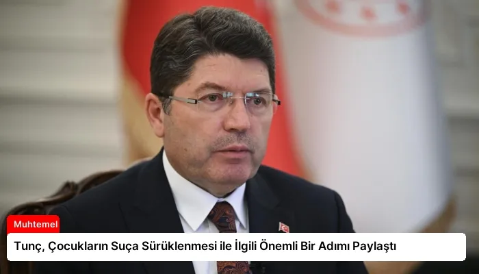 Tunç, Çocukların Suça Sürüklenmesi ile İlgili Önemli Bir Adımı Paylaştı