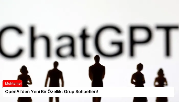 OpenAI’den Yeni Bir Özellik: Grup Sohbetleri!