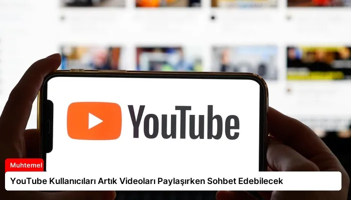 YouTube Kullanıcıları Artık Videoları Paylaşırken Sohbet Edebilecek