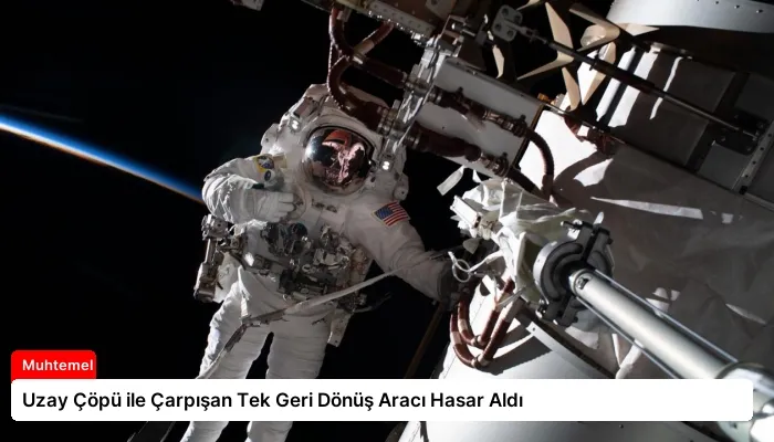 Uzay Çöpü ile Çarpışan Tek Geri Dönüş Aracı Hasar Aldı