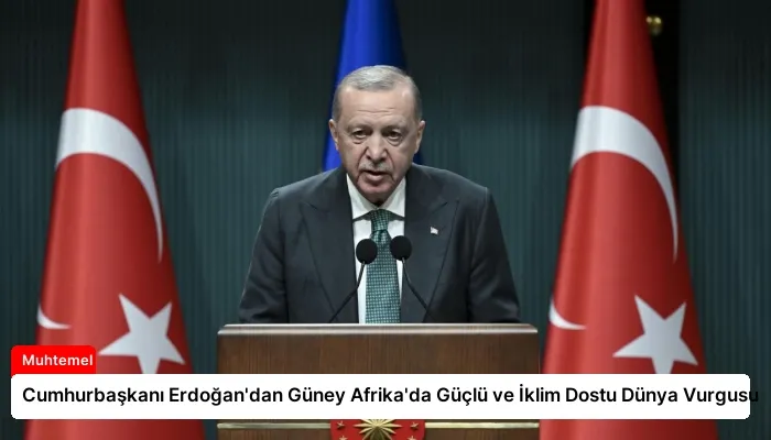 Cumhurbaşkanı Erdoğan’dan Güney Afrika’da Güçlü ve İklim Dostu Dünya Vurgusu