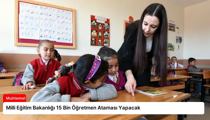 Milli Eğitim Bakanlığı 15 Bin Öğretmen Ataması Yapacak