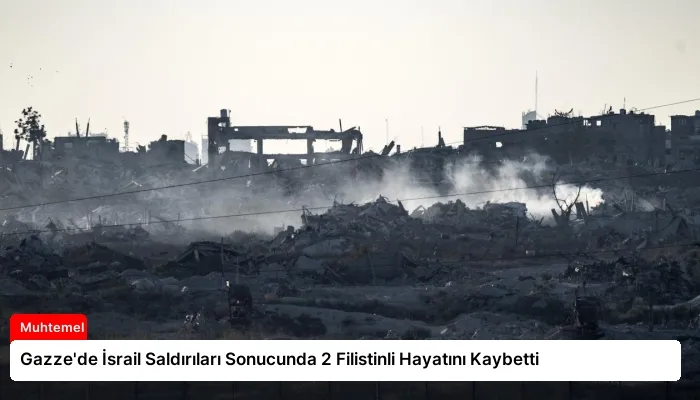 Gazze’de İsrail Saldırıları Sonucunda 2 Filistinli Hayatını Kaybetti