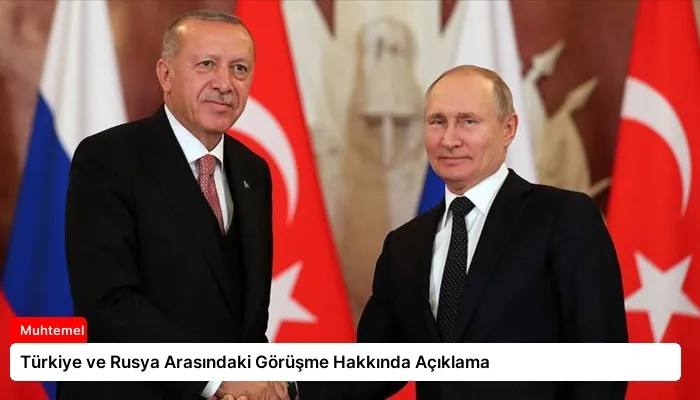 Türkiye ve Rusya Arasındaki Görüşme Hakkında Açıklama