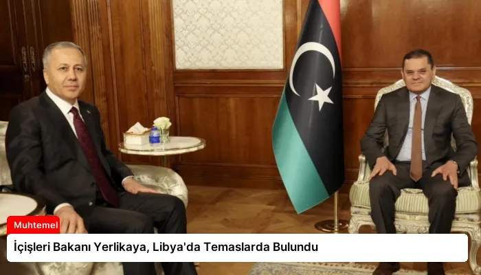 İçişleri Bakanı Yerlikaya, Libya’da Temaslarda Bulundu