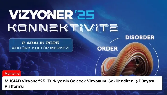 MÜSİAD Vizyoner’25: Türkiye’nin Gelecek Vizyonunu Şekillendiren İş Dünyası Platformu