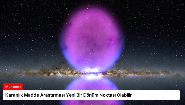 Karanlık Madde Araştırması Yeni Bir Dönüm Noktası Olabilir
