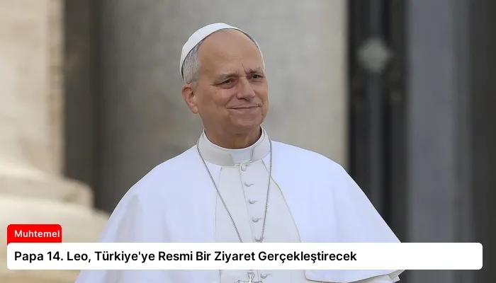 Papa 14. Leo, Türkiye’ye Resmi Bir Ziyaret Gerçekleştirecek