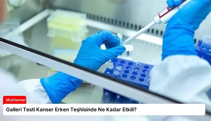 Galleri Testi Kanser Erken Teşhisinde Ne Kadar Etkili?