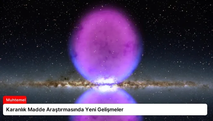 Karanlık Madde Araştırmasında Yeni Gelişmeler