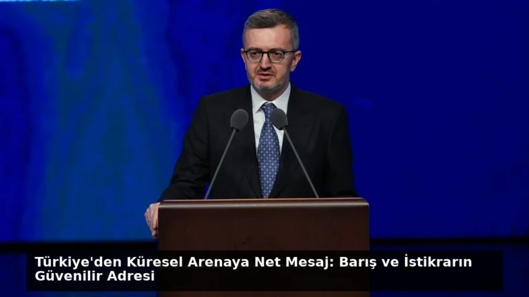 Türkiye’den Küresel Arenaya Net Mesaj: Barış ve İstikrarın Güvenilir Adresi