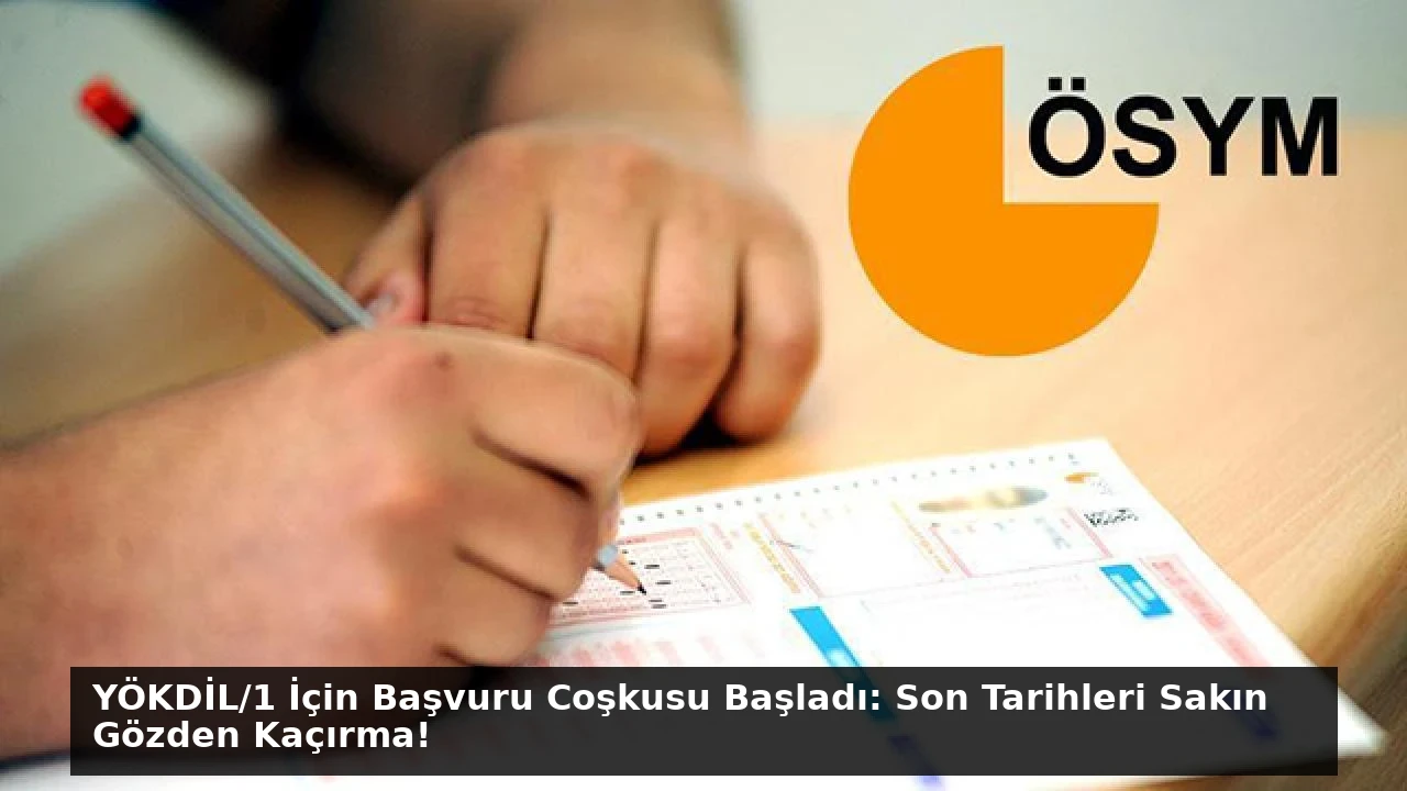 YÖKDİL/1 İçin Başvuru Coşkusu Başladı: Son Tarihleri Sakın Gözden Kaçırma!