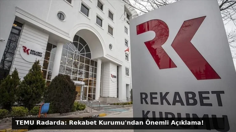 TEMU Radarda: Rekabet Kurumu’ndan Önemli Açıklama!