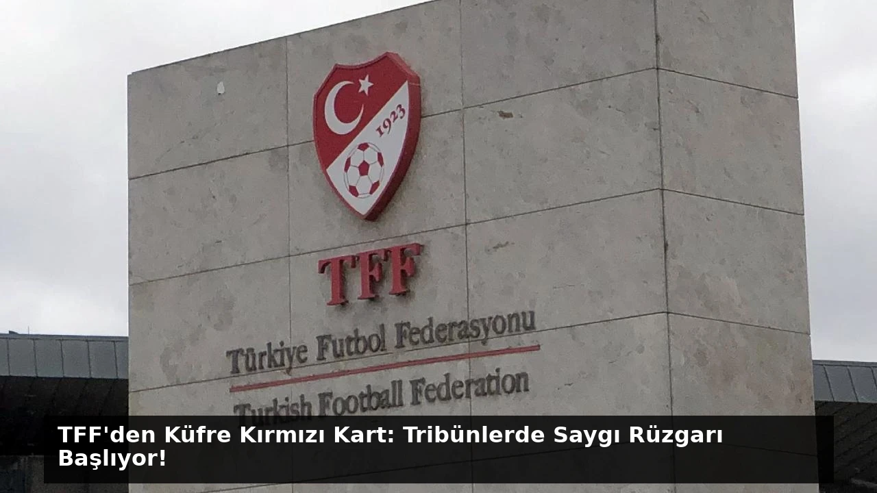 TFF’den Küfre Kırmızı Kart: Tribünlerde Saygı Rüzgarı Başlıyor!