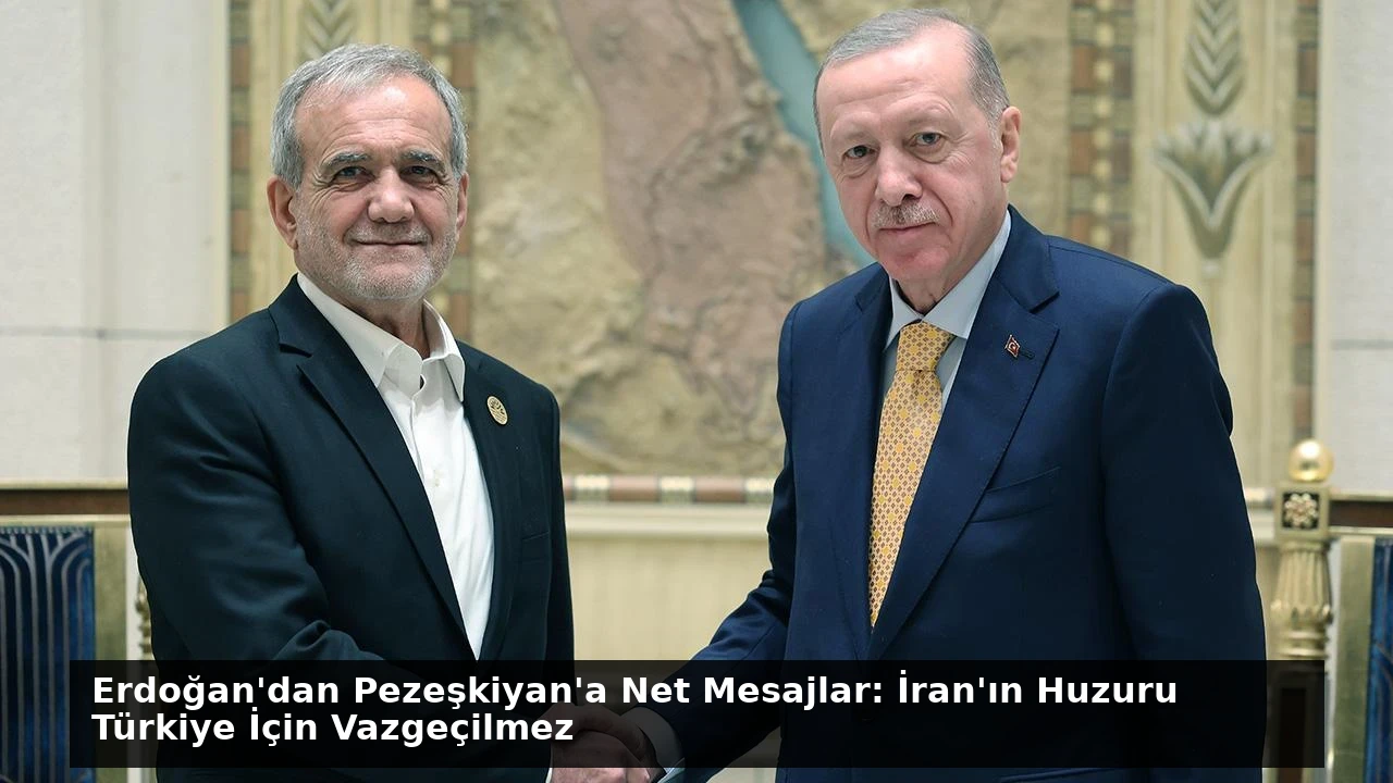 Erdoğan’dan Pezeşkiyan’a Net Mesajlar: İran’ın Huzuru Türkiye İçin Vazgeçilmez