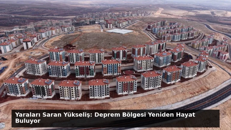 Yaraları Saran Yükseliş: Deprem Bölgesi Yeniden Hayat Buluyor